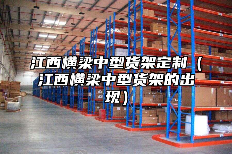 江西橫梁中型貨架定制（江西橫梁中型貨架的出現(xiàn)）