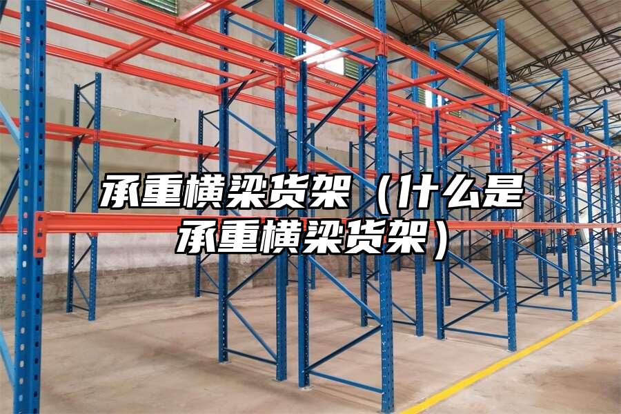 承重橫梁貨架（什么是承重橫梁貨架）