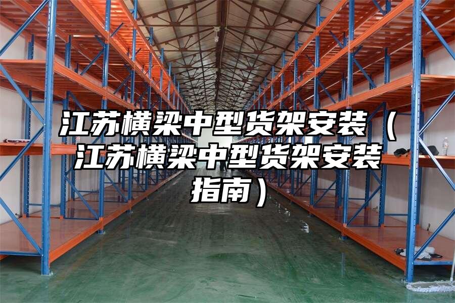 江蘇橫梁中型貨架安裝（江蘇橫梁中型貨架安裝指南）