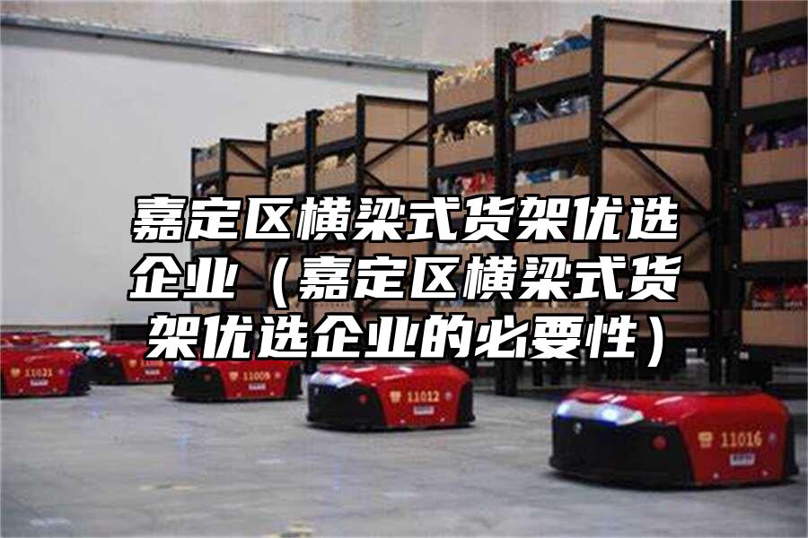 嘉定區橫梁式貨架優選企業（嘉定區橫梁式貨架優選企業的必要性）