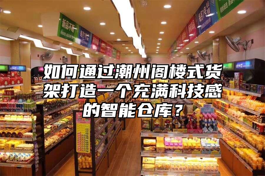 如何通過潮州閣樓式貨架打造一個充滿科技感的智能倉庫？