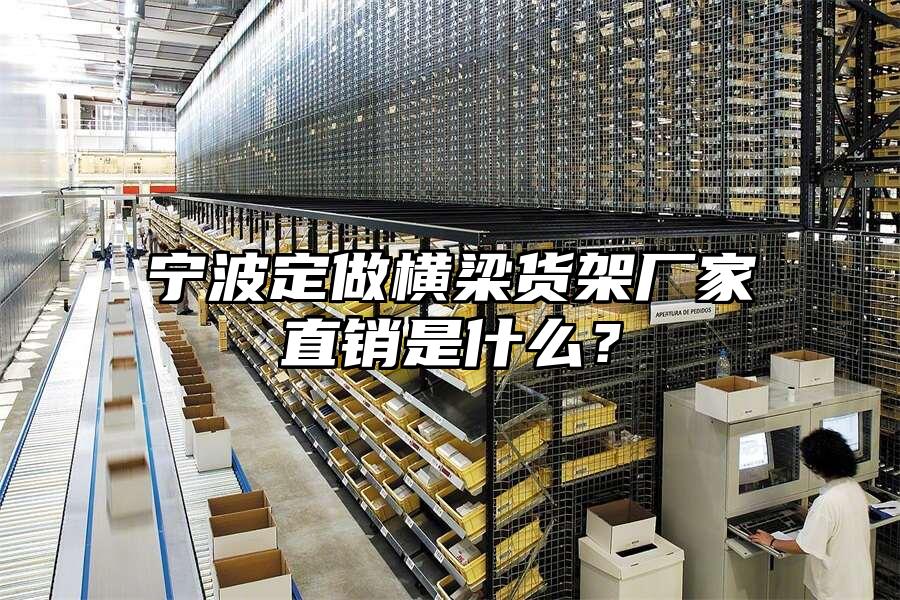 寧波定做橫梁貨架廠家直銷是什么？