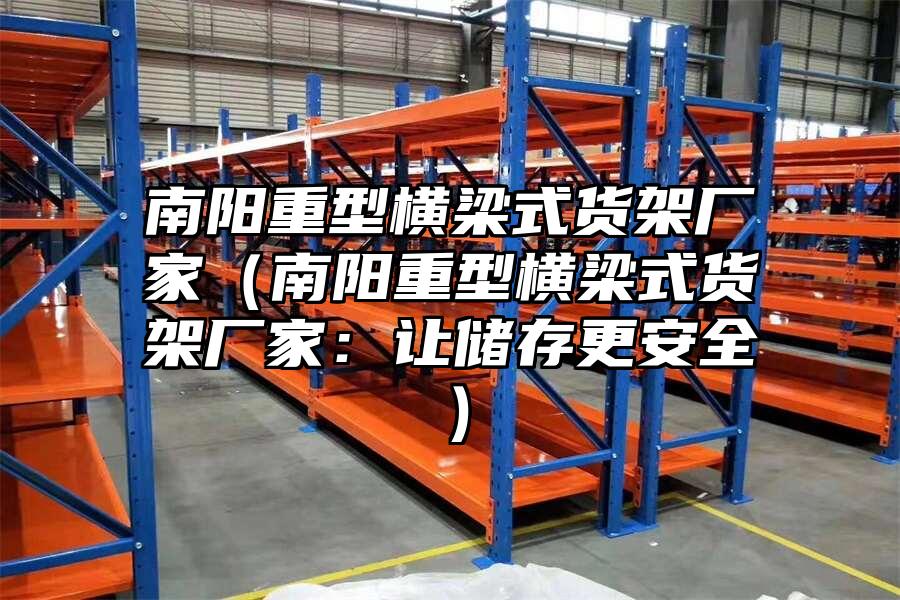 南陽重型橫梁式貨架廠家（南陽重型橫梁式貨架廠家：讓儲存更安全）