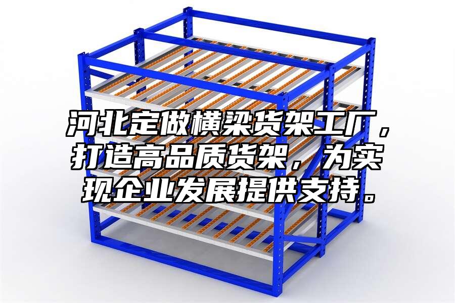 河北定做橫梁貨架工廠，打造高品質貨架，為實現企業發展提供支持。