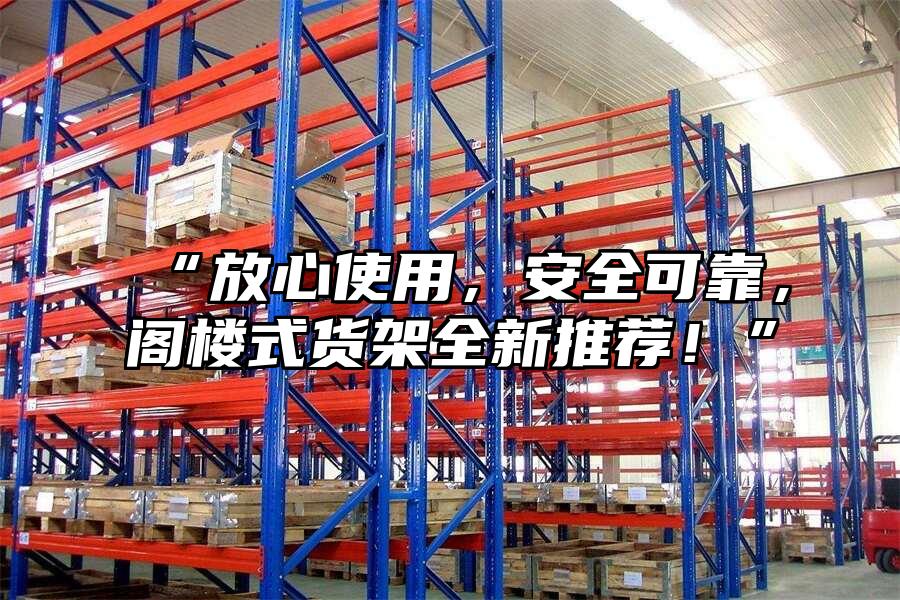 “放心使用，安全可靠，閣樓式貨架全新推薦！”