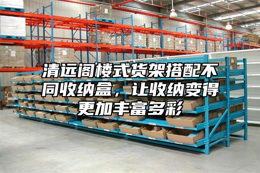 清遠(yuǎn)閣樓式貨架搭配不同收納盒，讓收納變得更加豐富多彩