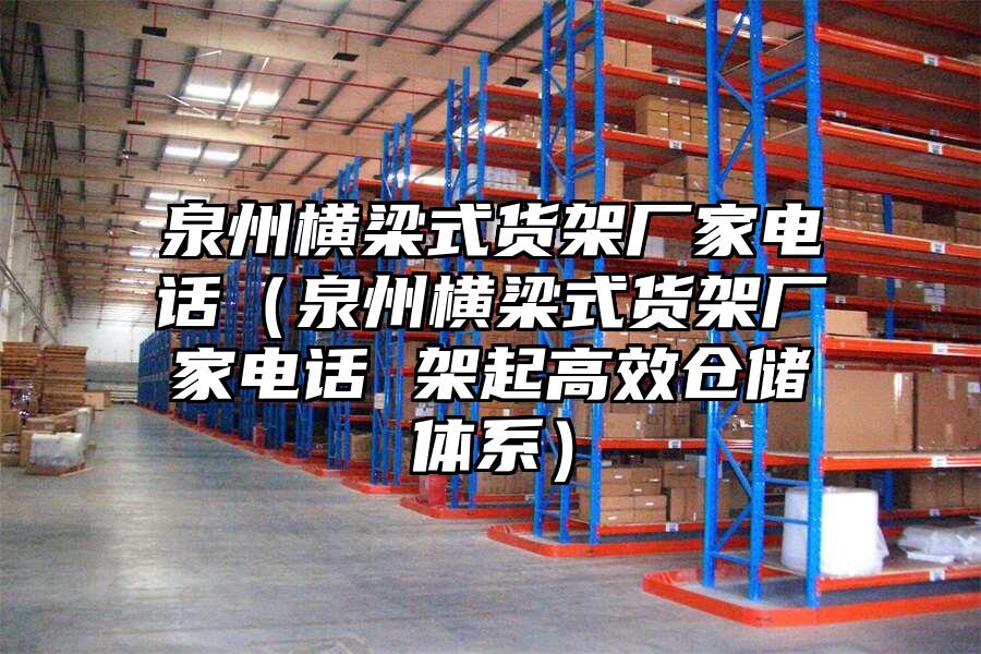 泉州橫梁式貨架廠家電話（泉州橫梁式貨架廠家電話 架起高效倉儲體系）