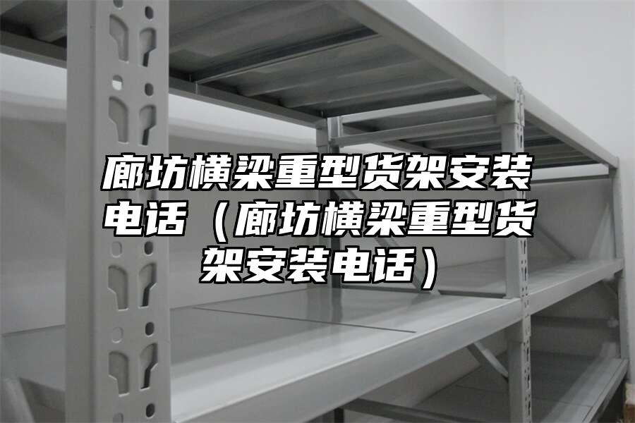 廊坊橫梁重型貨架安裝電話（廊坊橫梁重型貨架安裝電話）