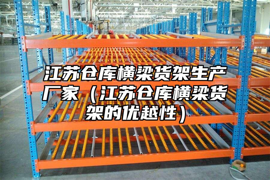 江蘇倉庫橫梁貨架生產廠家（江蘇倉庫橫梁貨架的優越性）
