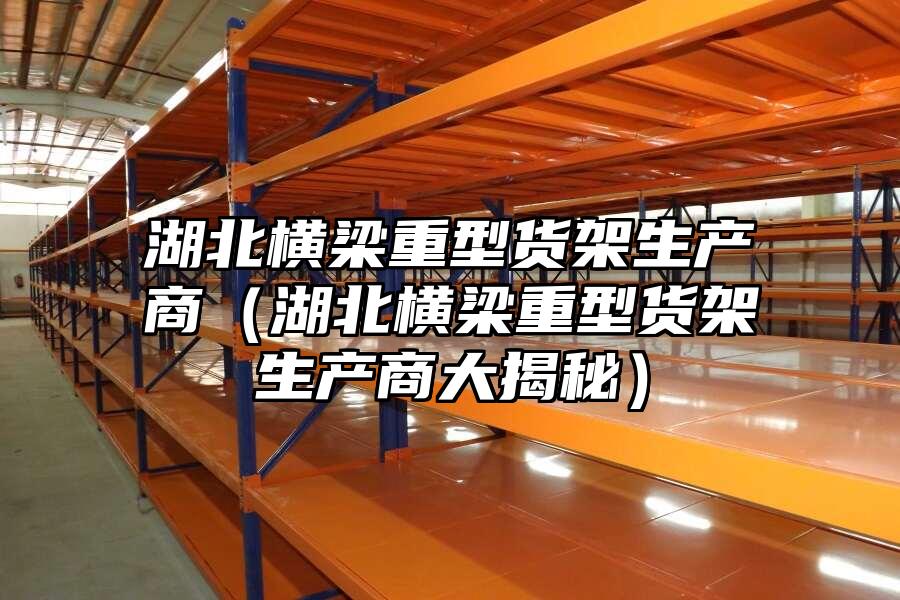 湖北橫梁重型貨架生產商（湖北橫梁重型貨架生產商大揭秘）