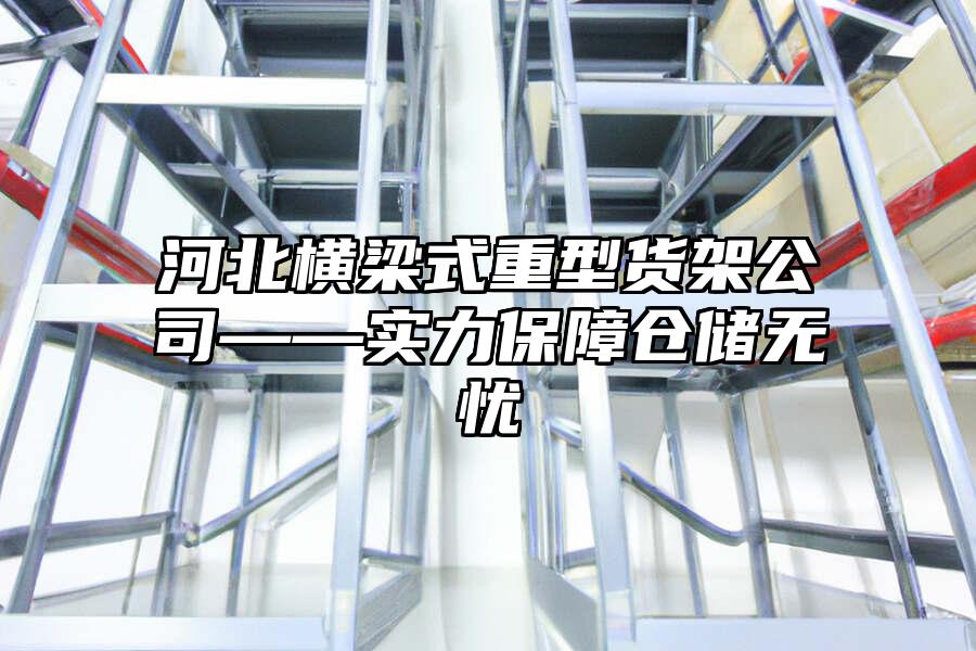 河北橫梁式重型貨架公司——實力保障倉儲無憂