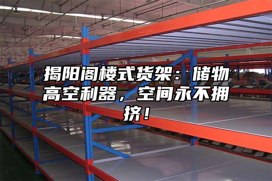 揭陽閣樓式貨架：儲(chǔ)物高空利器，空間永不擁擠！