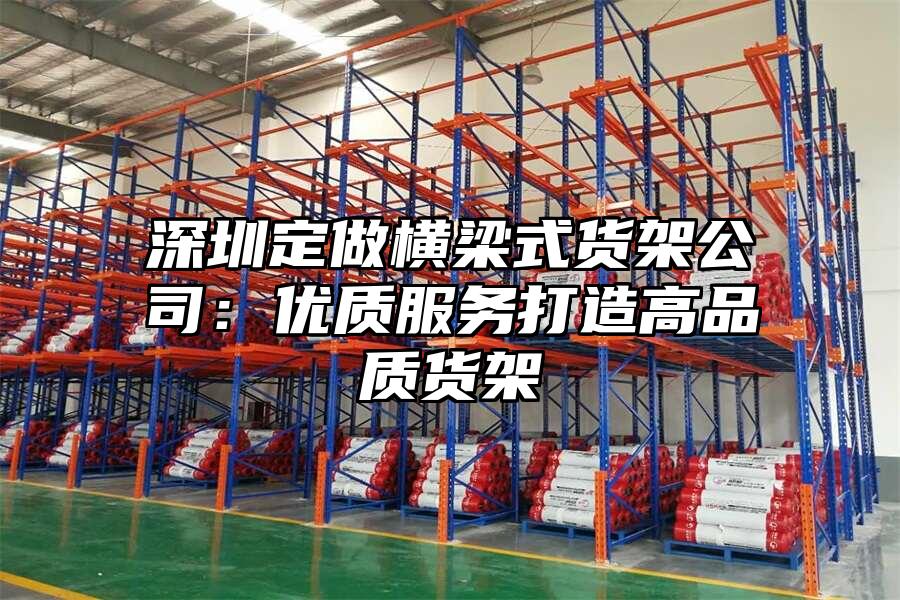 深圳定做橫梁式貨架公司：優質服務打造高品質貨架