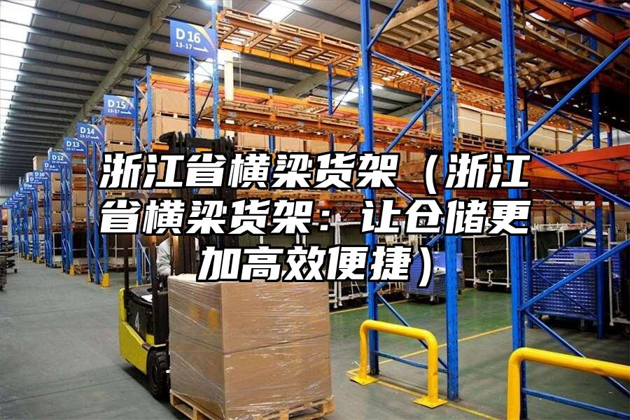 浙江省橫梁貨架（浙江省橫梁貨架：讓倉儲更加高效便捷）