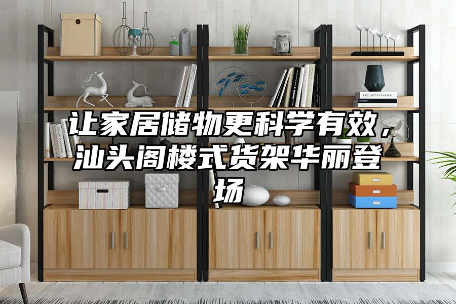讓家居儲物更科學有效，汕頭閣樓式貨架華麗登場