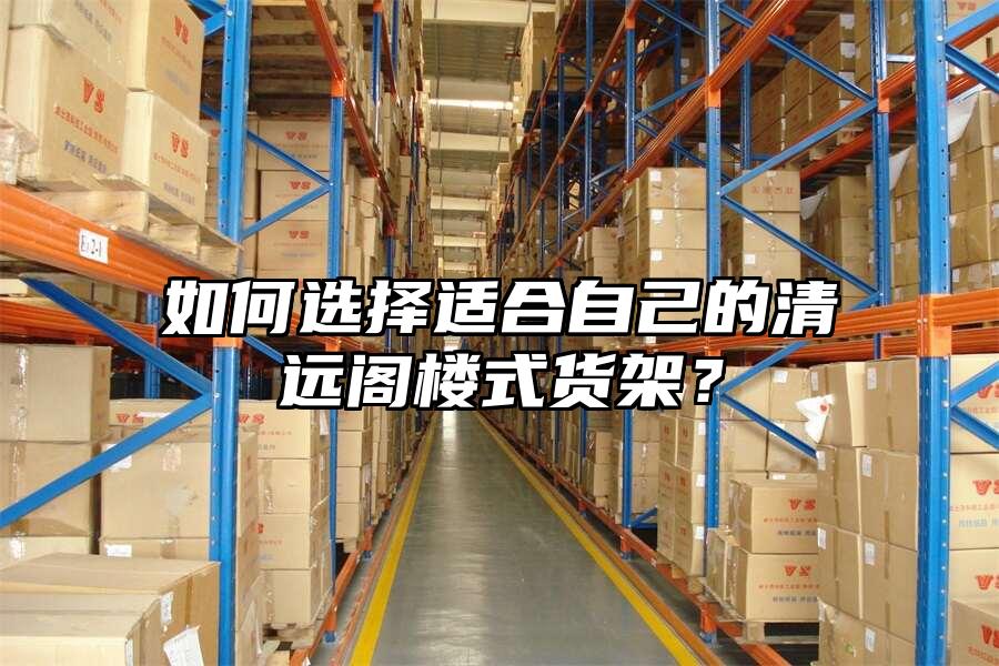 如何選擇適合自己的清遠閣樓式貨架？