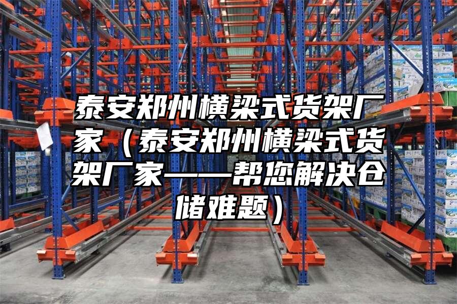 泰安鄭州橫梁式貨架廠家（泰安鄭州橫梁式貨架廠家——幫您解決倉儲難題）