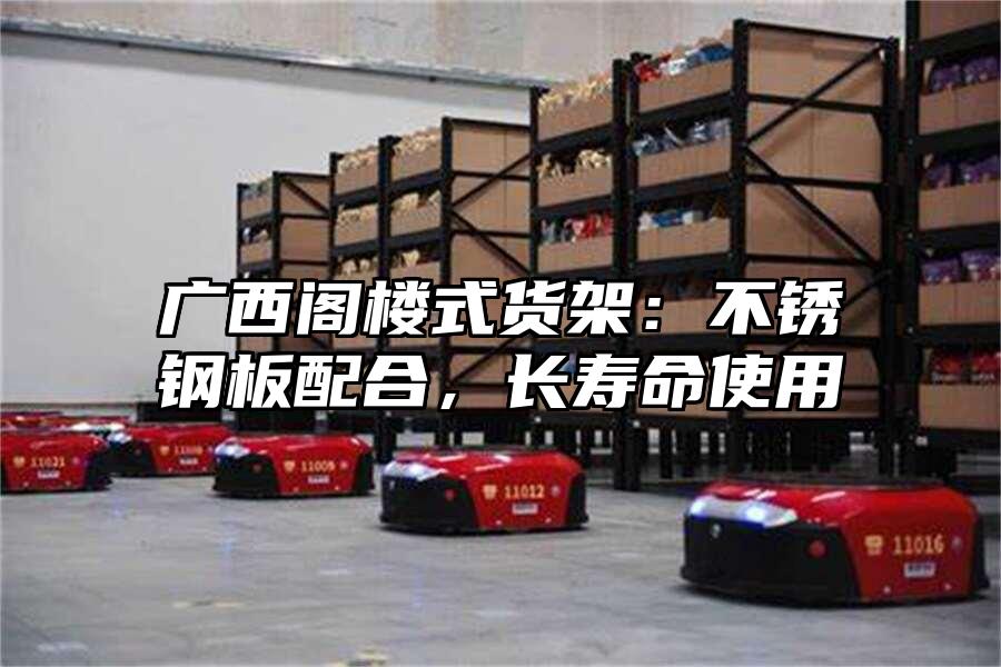 廣西閣樓式貨架：不銹鋼板配合，長壽命使用