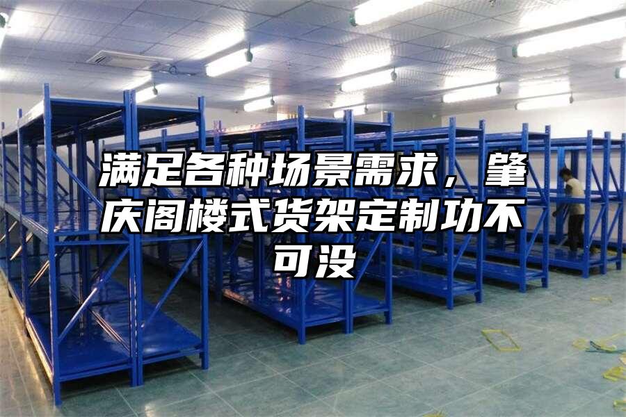 滿足各種場景需求，肇慶閣樓式貨架定制功不可沒