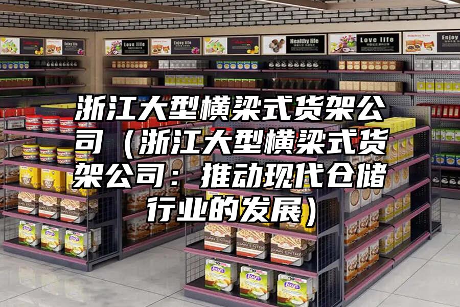 浙江大型橫梁式貨架公司（浙江大型橫梁式貨架公司：推動現代倉儲行業的發展）