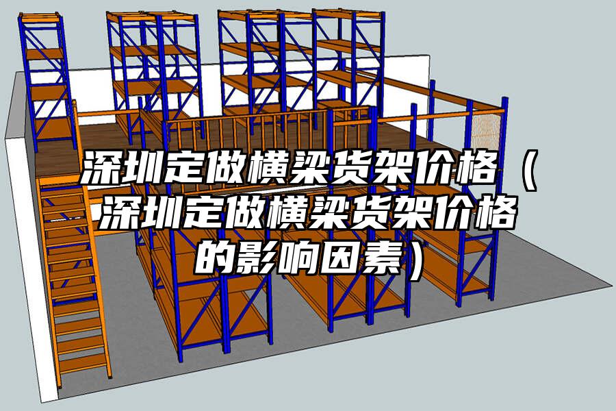 深圳定做橫梁貨架價(jià)格（深圳定做橫梁貨架價(jià)格的影響因素）