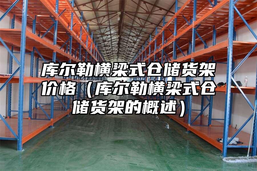 庫爾勒橫梁式倉儲貨架價格（庫爾勒橫梁式倉儲貨架的概述）