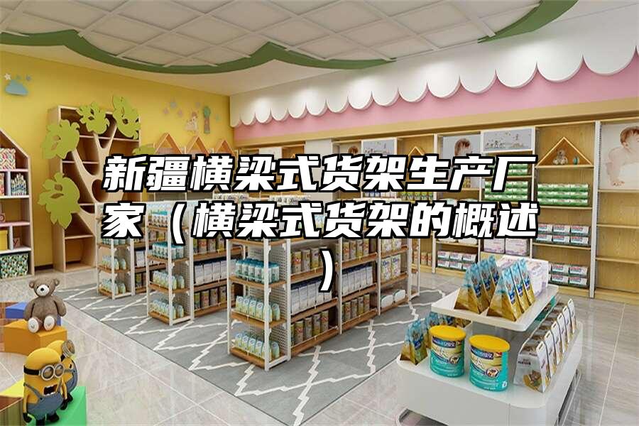 新疆橫梁式貨架生產(chǎn)廠家（橫梁式貨架的概述）