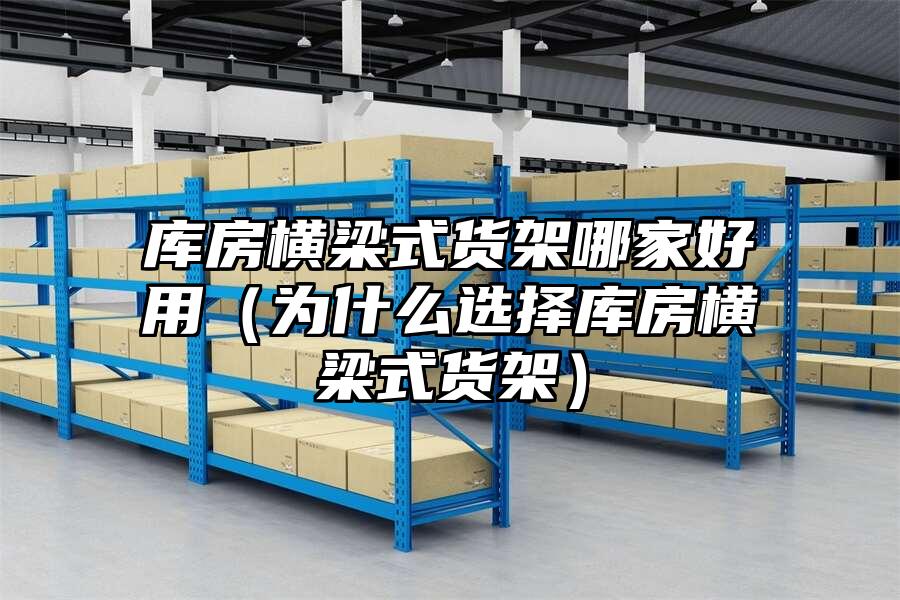 庫房橫梁式貨架哪家好用（為什么選擇庫房橫梁式貨架）
