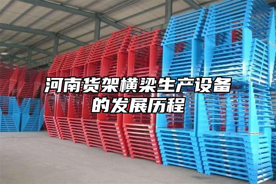 河南貨架橫梁生產設備的發展歷程