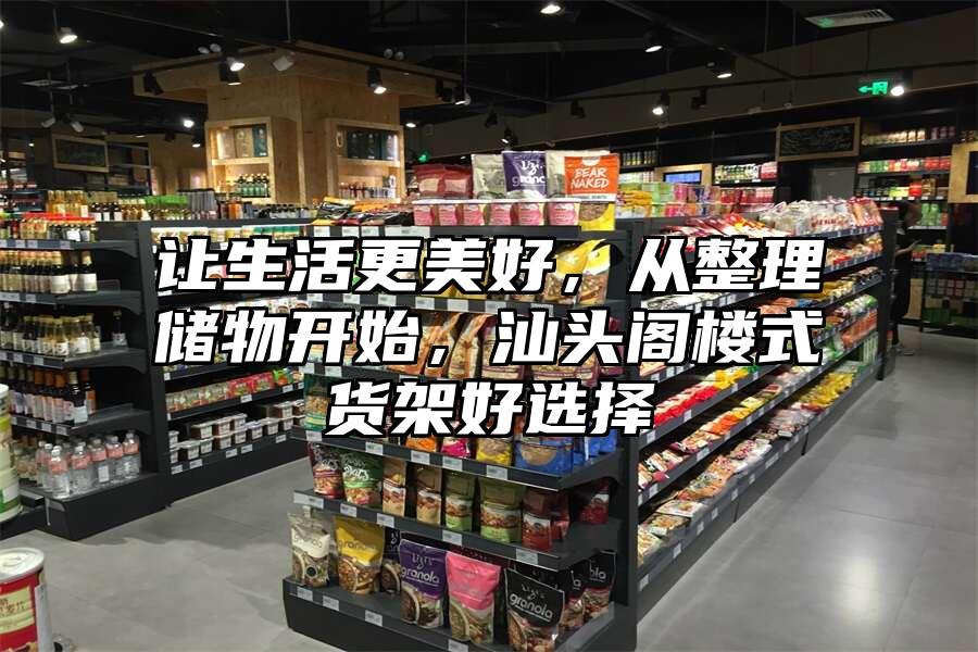 讓生活更美好，從整理儲物開始，汕頭閣樓式貨架好選擇
