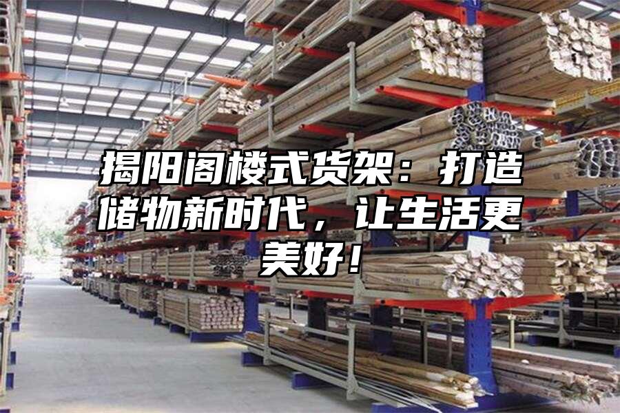 揭陽閣樓式貨架：打造儲物新時代，讓生活更美好！