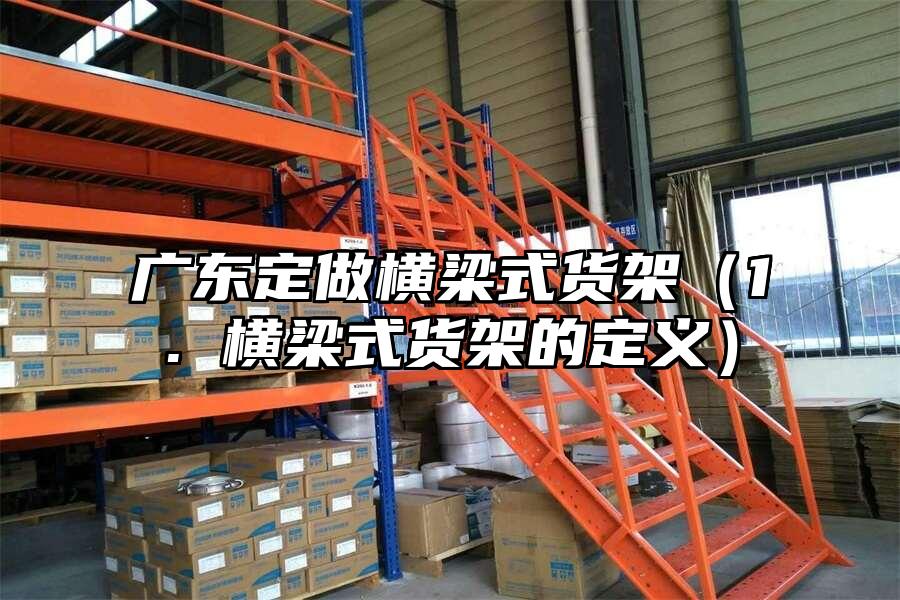 廣東定做橫梁式貨架（1. 橫梁式貨架的定義）