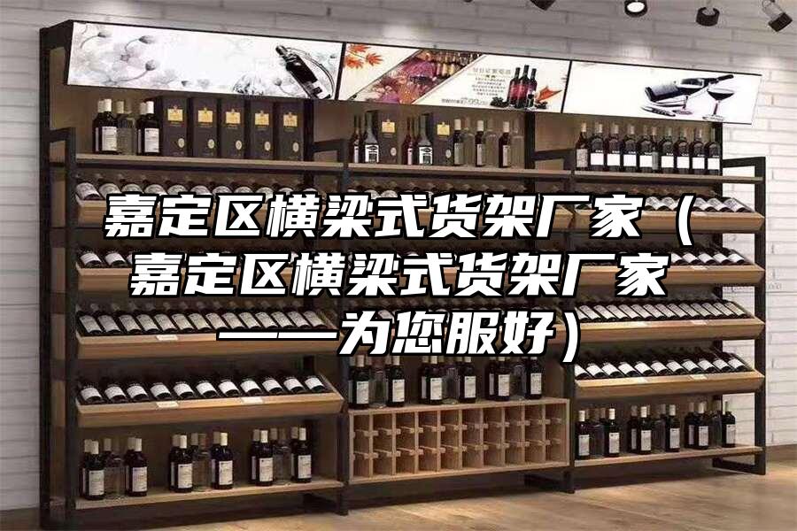 嘉定區橫梁式貨架廠家（嘉定區橫梁式貨架廠家——為您服好）
