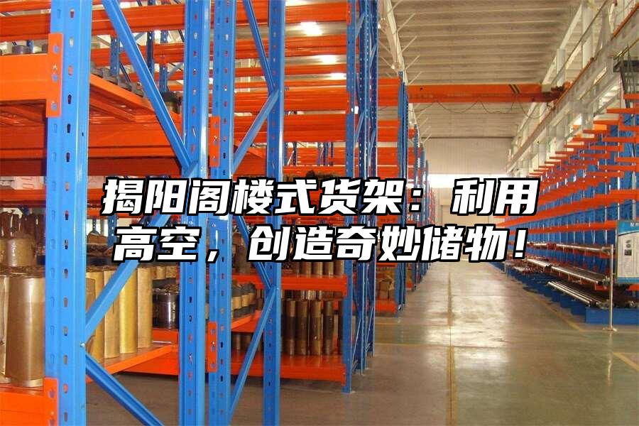 揭陽閣樓式貨架：利用高空，創造奇妙儲物！