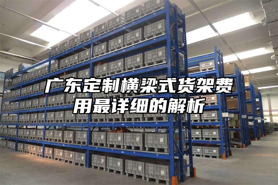 廣東定制橫梁式貨架費用最詳細的解析