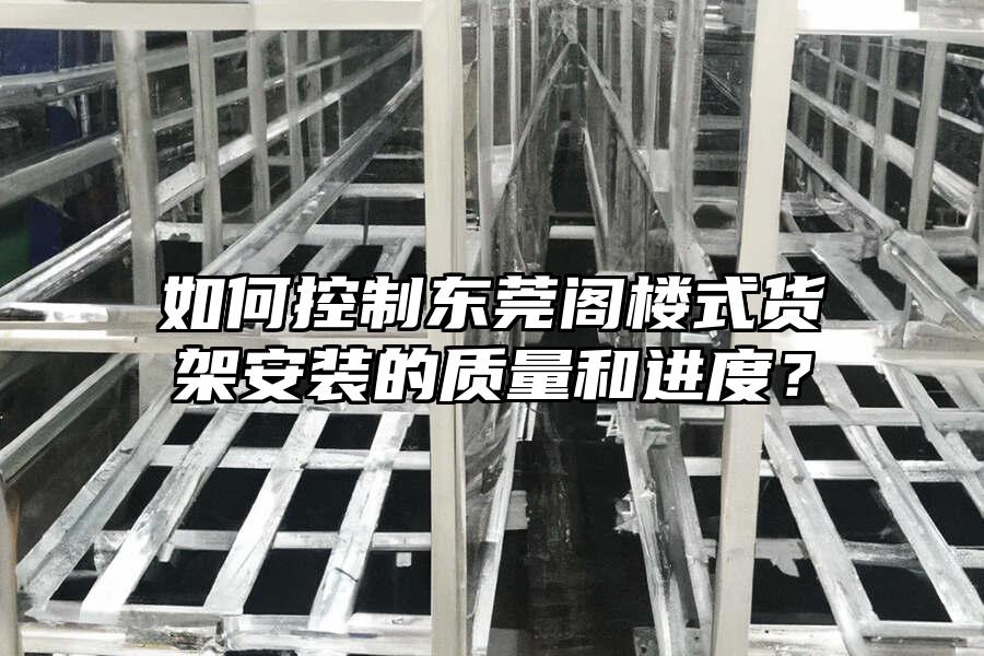 如何控制東莞閣樓式貨架安裝的質(zhì)量和進(jìn)度？