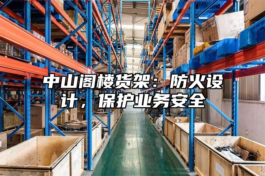 中山閣樓貨架：防火設計，保護業務安全