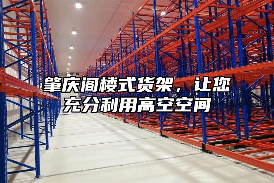 肇慶閣樓式貨架,讓您充分利用高空空間