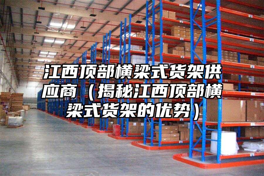 江西頂部橫梁式貨架供應(yīng)商（揭秘江西頂部橫梁式貨架的優(yōu)勢）