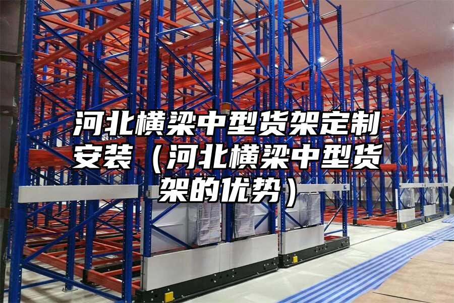 河北橫梁中型貨架定制安裝（河北橫梁中型貨架的優(yōu)勢(shì)）