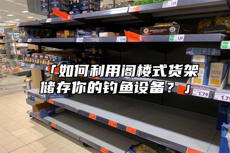 「如何利用閣樓式貨架儲存你的釣魚設備？」