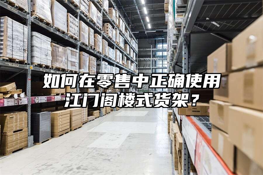 如何在零售中正確使用江門閣樓式貨架？