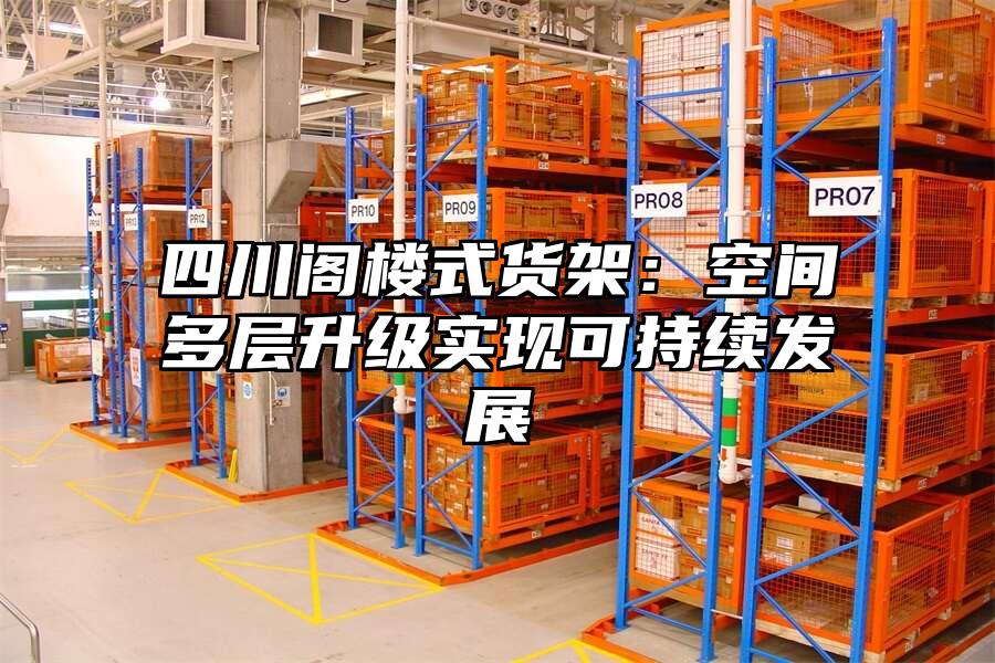 四川閣樓式貨架：空間多層升級實現(xiàn)可持續(xù)發(fā)展