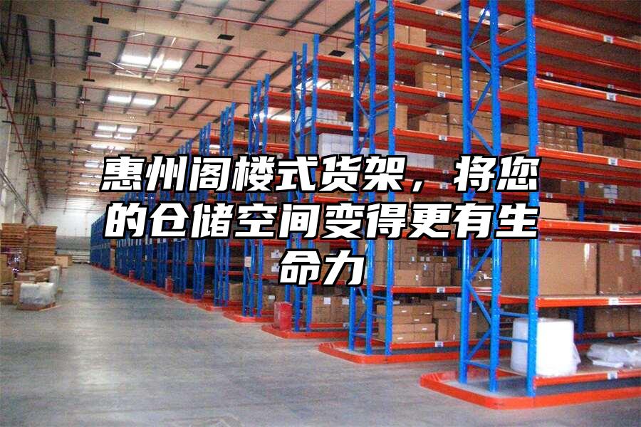 惠州閣樓式貨架，將您的倉儲空間變得更有生命力