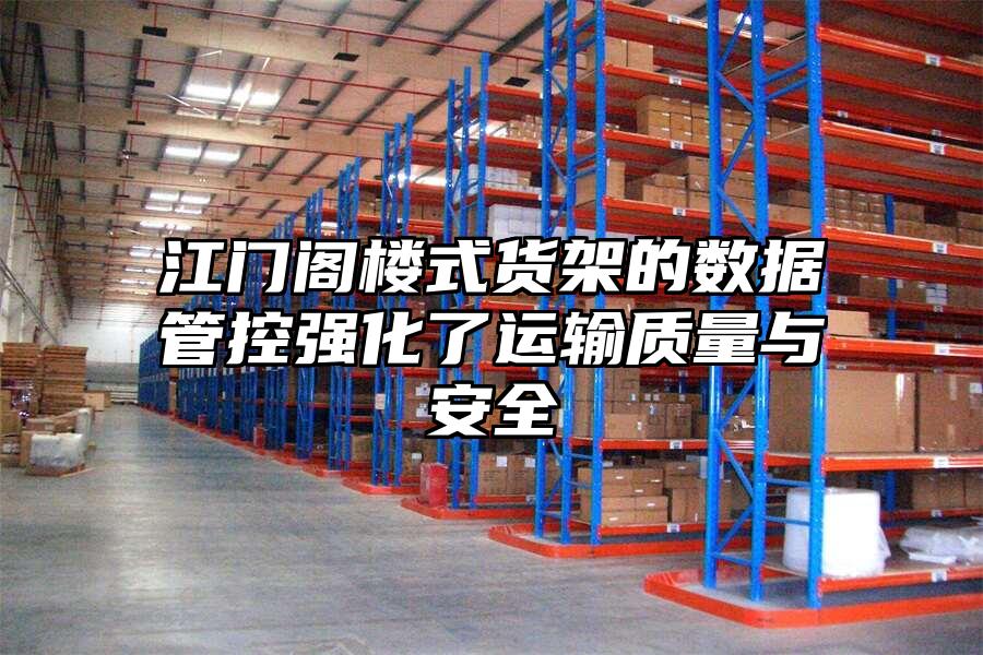 江門閣樓式貨架的數(shù)據(jù)管控強化了運輸質量與安全
