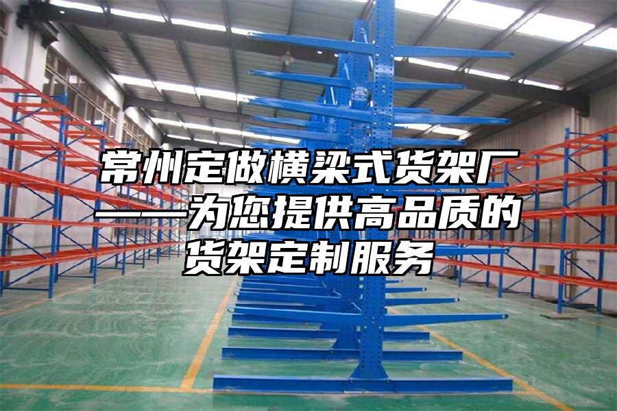 常州定做橫梁式貨架廠——為您提供高品質的貨架定制服務