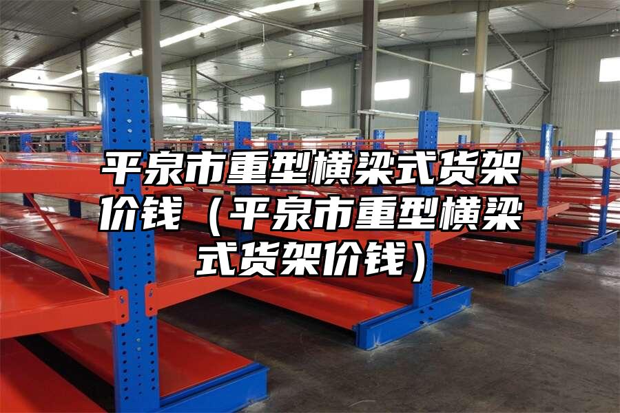 平泉市重型橫梁式貨架價錢（平泉市重型橫梁式貨架價錢）