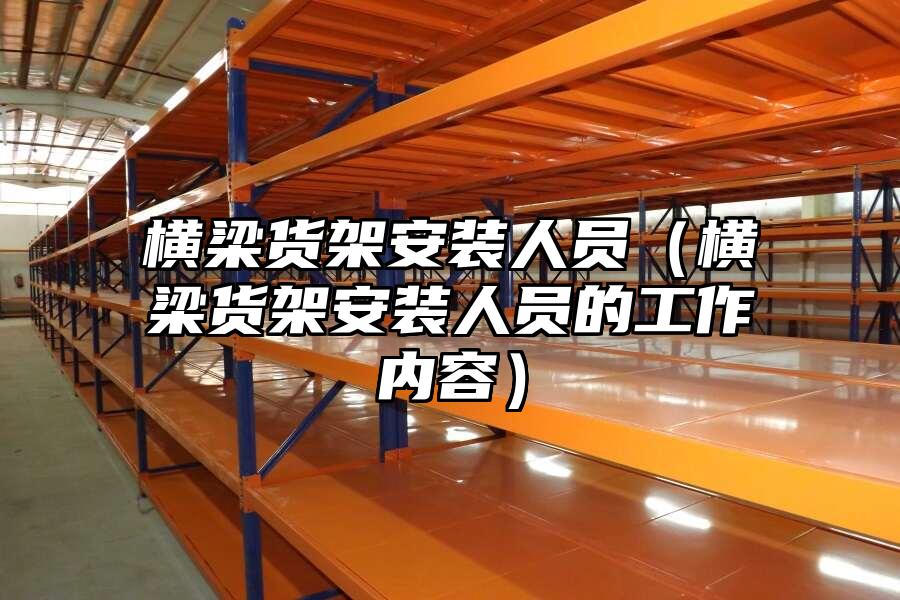 橫梁貨架安裝人員（橫梁貨架安裝人員的工作內(nèi)容）