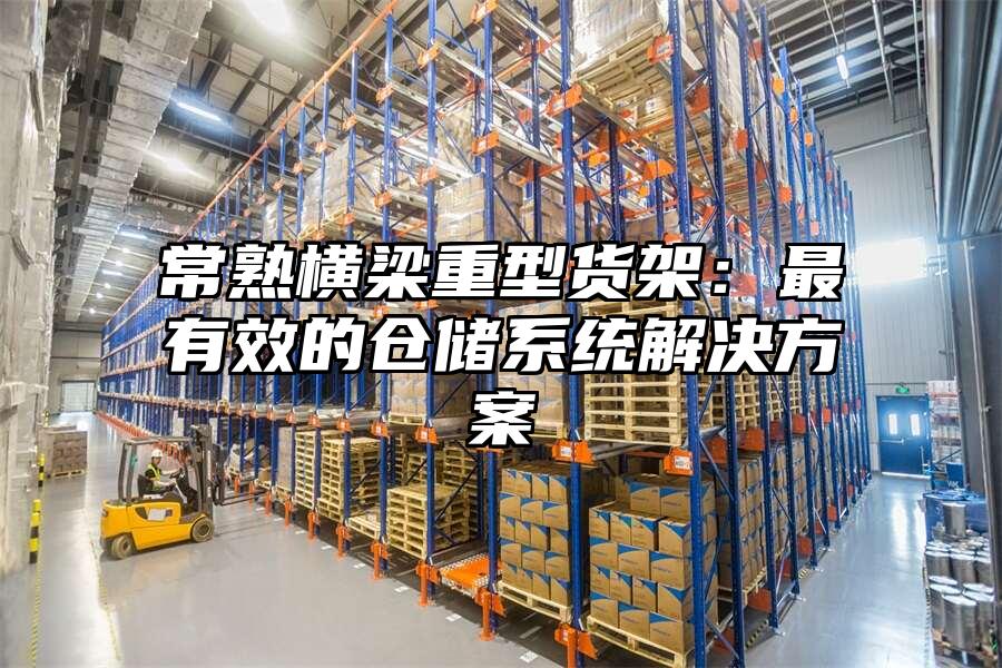 常熟橫梁重型貨架：最有效的倉儲系統解決方案