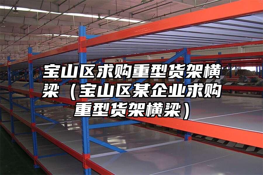 寶山區求購重型貨架橫梁（寶山區某企業求購重型貨架橫梁）